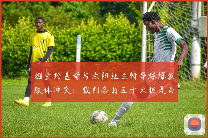 掘金约基奇与太阳杜兰特争球爆发肢体冲突，裁判各打五十大板是否合理？